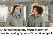 Her Friend Called A Mutual Friend “Fat” Behind Her Back, So She Defended The Friend And Used Her Logic Against Her