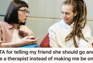 Concerned Friend Sees Her Pal Spiralling With Mental Illness, So She Tells Her She Must See A Therapist Instead Of Treating Her Like One