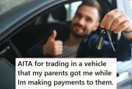 His Parents Helped Him Buy A Car, Asking That He Just Make Monthly Payments To Them, But Then He Traded The Car In For Something Different To Avoid Repairs