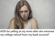 Daughter Found Out Mom Transferred $500 From Her College Refund Into Her Own Account, But When She Yelled And Demanded It Back, Her Mom Said She Should Have Asked Nicely
