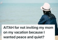 Woman Wanted To Recharge And Have Some “Me Time” On Her First Solo Vacation In Years, But Her Mom Is Guilt-Tripping Her For Not Inviting Her