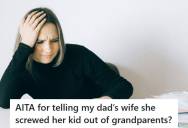 Daughter Tells Her Dad’s Wife She’s The Reason Her Own Child Never Got To Know Her Grandparents, And Now Her Dad Says She Caused Trouble At Home