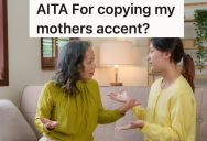 Her Mother Grew Up In Another Country And Has A Thick Accent, But When They Get Into A Fight Her Mother Accuses Her Of Copying Her Accent