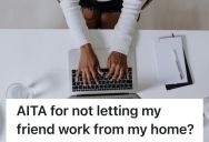Employee Allows A Friend To Work From Home With Her, But He Was A Terrible House Guest And She Told Him To Leave