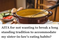 Family Has Tradition Of Serving Fondue On Thanksgiving, But Their Sister-In-Law Can’t Eat Fondue And Wants Them To Serve Something Else
