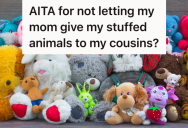 Teenage Girl Has A Stuffed Animal Collection That Means A Lot To Her, But Her Mom Wants Her To Give The Stuffed Animals To Her Cousins