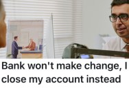 A Customer Was Told They Couldn’t Get Change At Their Bank, So They Closed Their Account And Made The Teller Give Them The Change They Wanted In The First Place