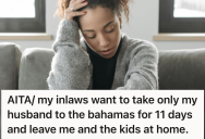 Hubby Agreed To A Tropical Vacation With Her In-Laws, But They Want To Leave Her At Home To Handle All Three Kids Alone