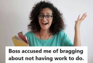 Employee Is Accused Of Bragging About Having Nothing To Do, So She Sets The Record Straight And Wonders Why Her Boss Started The Conversation At All