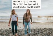 Her Friend’s New Boyfriend Has A Lot Of Red Flags, But She’s Afraid Speaking Up Will Just Drive A Wedge Into Their Already Shaky Friendship