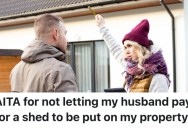 Husband Wants To Build A Storage Shed On Their Property, But His Wife Wants To Pay For It Since She Technically Owns The House Due To An Inheritance