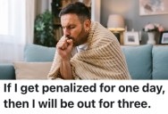 A Worker’s Boss Wanted Him To Come In Even Though He Was Sick, But He Knew The Company Rules About PTO And Stayed Home For Three Days