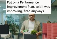 Employee Was Put On A Performance Improvement Plan At Work And Told He Was Making Great Improvements, But Then At His Review They Said He Didn’t Improve And They Fired Him