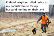 Their Neighbor Called The Police On Them For Hunting On Their Own Property, And They Think It’s Because They Refused To Let Him Come Over And Hunt Too