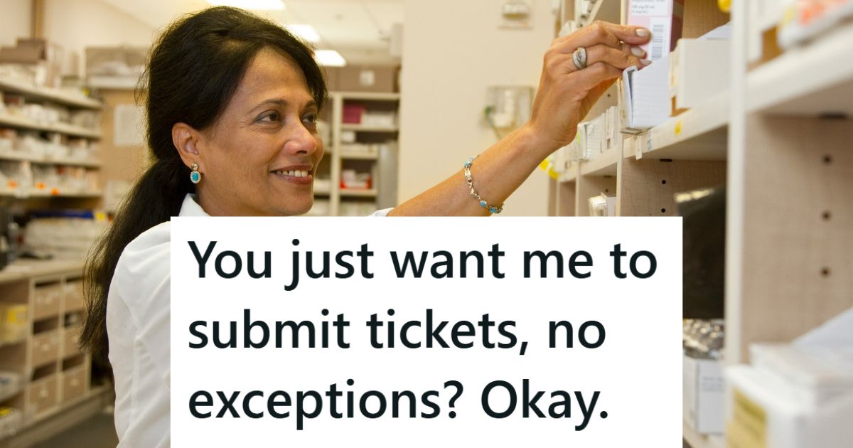 His Boss Told Him To Follow The Process When Submitting Repair Tickets And Dont Get Her Involved, So That Is Exactly What He Did, Resulting In A Major Disruption To Customers And Thousands Of Dollars Worth Of Extra Repairs Pharmacist