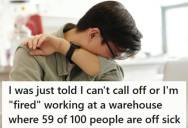 Warehouse Employee Was Told Calling In Sick Would Get Him Terminated Immediately, Even Though 59 Of 100 Employees Had The Flu And The Manager Refused To Leave His Office
