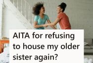 Her Sister Used To Live With Her And Refused To Work Or Clean, And Now She Is Asking To Move Back In, And She Told Her No Even Though It Could Leave Her Homeless