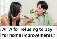 A Woman’s Fiancée Wants Her To Help Pay Contractors To Fix Up Their Home, But He’s The Sole Owner So She Refuses To Chip In
