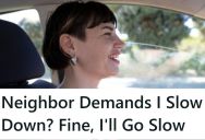 Her Neighbor Got Upset That She Was Driving 30 In A 25 And Tattled To Her Mom, So The Next Day, She Pulled In Front Of The Neighbor And Drove 8MPH Just To Make Her Mad