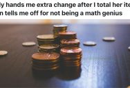 Retail Cashier Gets Pile Of Change Impatient Customer Expects Her To Count Lickety-Split, Then Has To Explain Not Everyone Can Do Math In Their Head