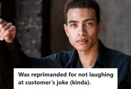 Retail Employee Doesn’t Laugh At A Customers Jokes Unless He Thinks It’s Funny, But His Assistant Manager Told Him He Needs To Start