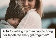 Woman Asked Close Friend For Occasional Child Free Hangouts After Toddler Started Interrupting Every Meetup, So The New Mom Accused Her Of Being Unsupportive