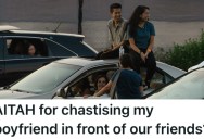 Woman’s Boyfriend Is Mad With Her For Snapping At Him In Front Of His Friends, But Given His Reckless Behavior, She Didn’t Really Have A Choice