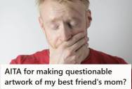 Man Shows His Best Friend His Artwork And Admits One Of His Characters Is Based On His Friend’s Mom, And The Friend Leaves Early And Later Says He Needs Space