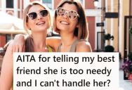 Her Friend Is Very Needy And Takes Up All Of Her Free Time, So She Told Her She Needed Space, And Now The Friend Is Making Her Feel Guilty