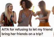 One Of The Friends Messed Up A Planned Girls’ Trip By Inviting Two Of Her Other Friends, So This Woman Got Upset At Being Blindsided
