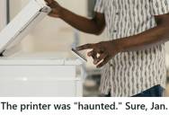 Help Desk Technician Was Called In When A Law Partner Claimed Her Printer Was Printing On Its Own At Night And Suspected Someone Was Sabotaging Her, But It Turned Out To Be An Old Scheduled Print Job That Reactivated After A System Update