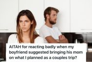 Woman Planned A Couples Trip To Spend Quality Time With Her Boyfriend, But He Suggested Inviting His Mom So They Could Have A “Free Ride”