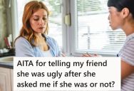 Her Friend Kept Asking If She Was Ugly, So After Lying And Saying No For A Long Time, She Finally Admitted That She Was