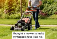 His Friend Needed A Lawn Mower Because Another Neighbor Started Charging Him $40 Each Time He Used It, So He Bought One To Ensure The Neighbor Didn’t Have Any Leverage Over Him Anymore