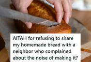 Woman Regularly Shares Her Homemade Bread With A Neighbor Who Initially Complained About The Noise, But When The Complaints Continue, She Refuses To Keep Giving Her Free Loaves