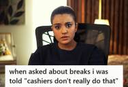 Cashier Was Told She Doesn’t Get Breaks During Eight Hour Shifts, But She Later Found Out That Company Policy And State Law Say Otherwise
