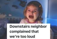 Little Girl Is Scared When Downstairs Neighbor Knocks On The Floor, So Her Dad Refuses To Try To Be Quiet During The Day Anymore