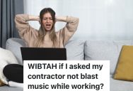 Woman Has Trouble Working From Home When The Construction Crew She Hired Blasts Music, But The Contractor Refuses To Turn It Off