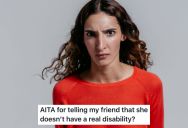 Disabled Woman Supported Her Friend Through A Series Of Self-Inflicted Medical Episodes, But When Her Friend Compared Her Temporary Experience To A Lifelong Disability, Things Got Dramatic